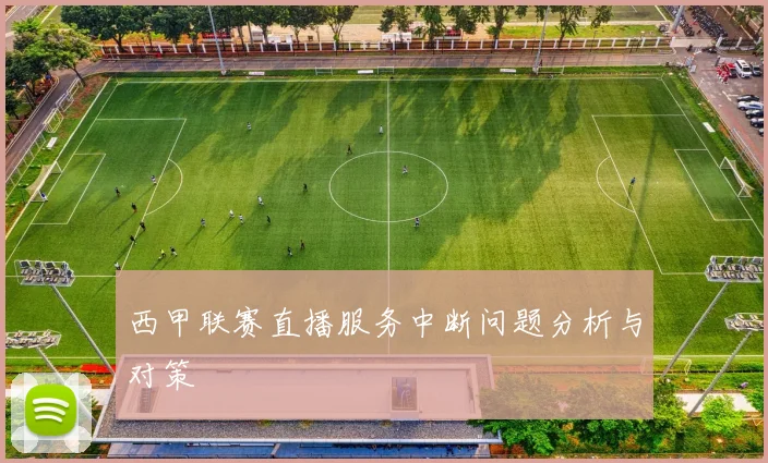 西甲联赛直播服务中断问题分析与对策