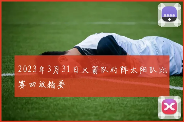 2023年3月31日火箭队对阵太阳队比赛回放精要