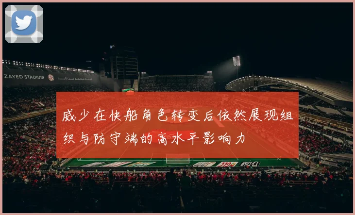 威少在快船角色转变后依然展现组织与防守端的高水平影响力