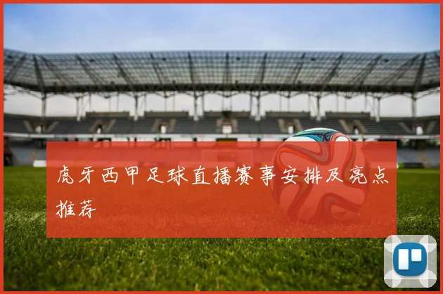 虎牙西甲足球直播赛事安排及亮点推荐