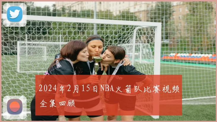 2024年2月15日NBA火箭队比赛视频全集回顾