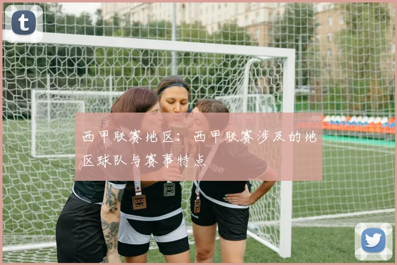 西甲联赛地区:西甲联赛涉及的地区球队与赛事特点