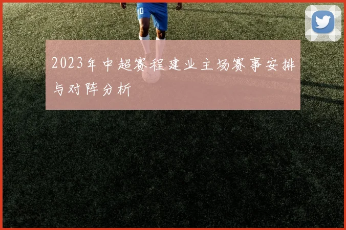 2023年中超赛程建业主场赛事安排与对阵分析