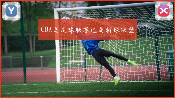 CBA是足球联赛还是排球联盟